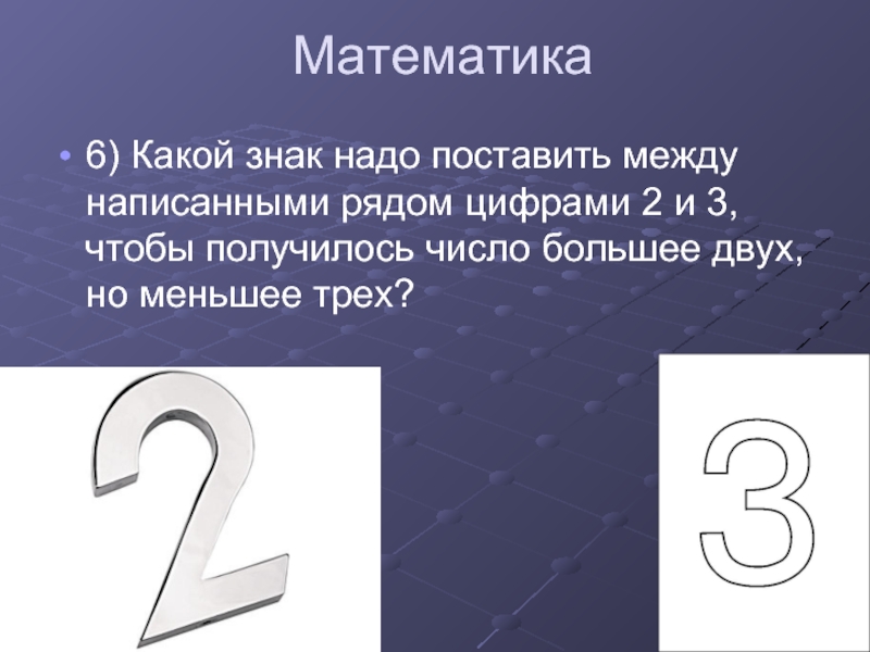 Между 5 и 8. Какой математический знак нужно поставить. Какой знак надо поставить между написанным рядом цифрами 2 и 3. Какой знак надо поставить. + На - какой знак получится.