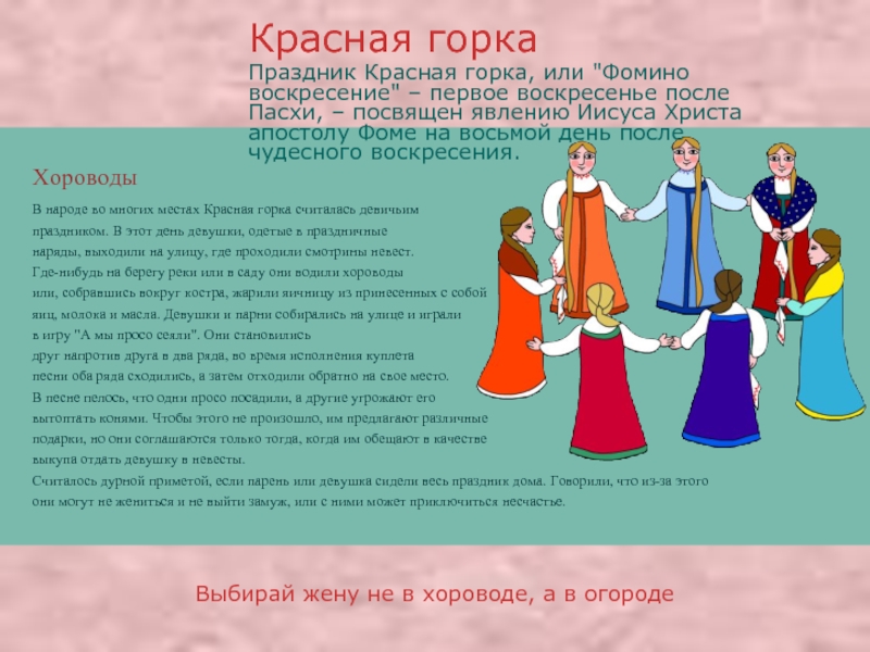 Выбирай жену не в хороводе, а в огородеХороводыВ народе во многих местах Красная горка считалась девичьим праздником.