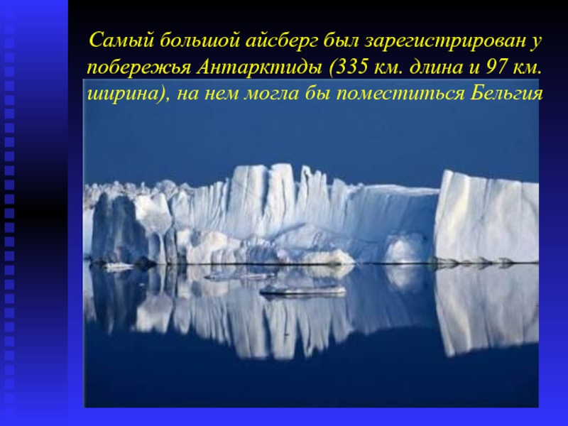 Самый большой айсберг был зарегистрирован у побережья Антарктиды (335 км. длина и 97 км. ширина), на нем