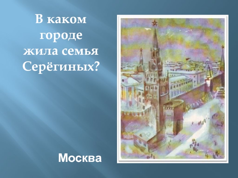 Москва  В каком городе жила семья Серёгиных?