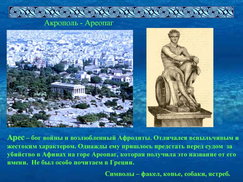 Акрополь - АреопагАрес – бог войны и возлюбленный Афродиты. Отличался вспыльчивым и жестоким характером. Однажды ему пришлось