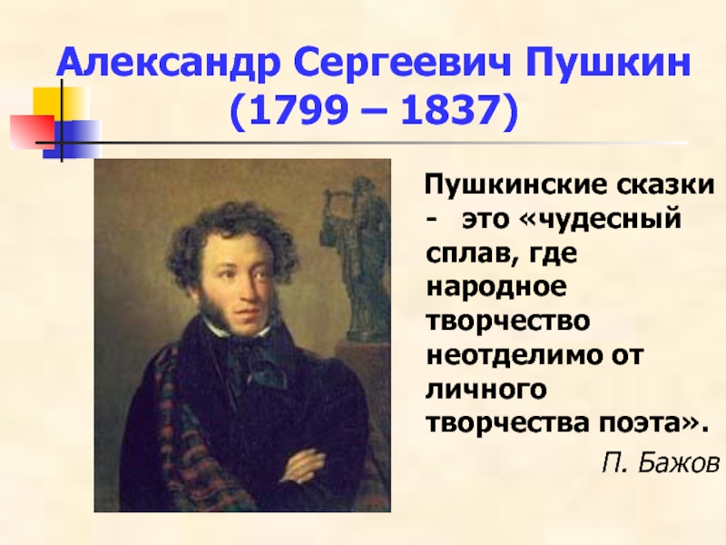 Александр Сергеевич Пушкин (1799 – 1837)  Пушкинские сказки -  это «чудесный сплав, где народное творчество