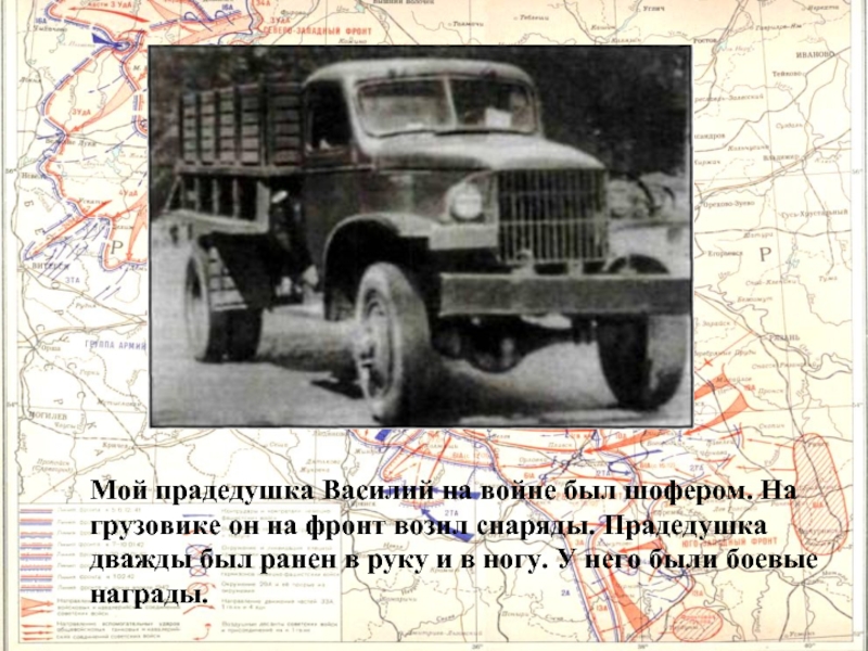 Мой прадедушка Василий на войне был шофером. На грузовике он на фронт возил снаряды. Прадедушка дважды был