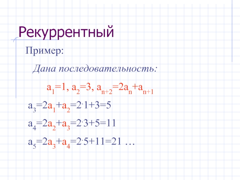 Пример:  Дана последовательность:    а1=1, а2=3, аn+2=2аn+аn+1 а3=2а1+а2=2.1+3=5 а4=2а2+а3=2.3+5=11 а5=2а3+а4=2.5+11=21 …Рекуррентный