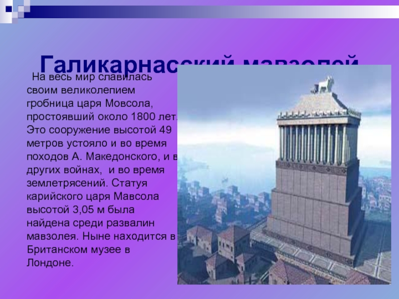 Галикарнасский мавзолей	На весь мир славилась своим великолепием гробница царя Мовсола, простоявший около 1800 лет. Это сооружение высотой