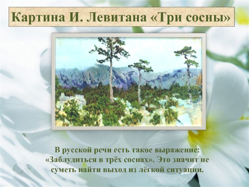 Картина И. Левитана «Три сосны»В русской речи есть такое выражение: «Заблудиться в трёх соснах». Это значит не
