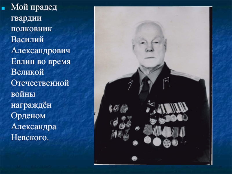 Мой прадед гвардии полковник Василий Александрович Евлин во время Великой Отечественной войны  награждён Орденом Александра Невского.