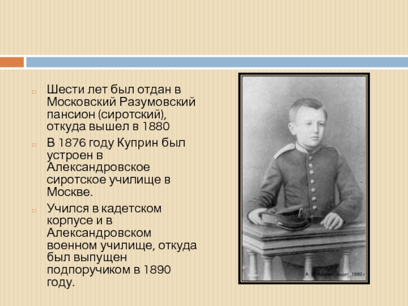 Шести лет был отдан в Московский Разумовский пансион (сиротский), откуда вышел в 1880В 1876 году Куприн был