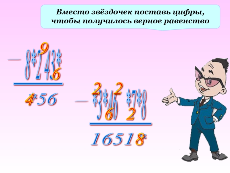 Поставь вместо звездочек числа. Вместо звёздочек поставь цифры, чтобы получилось верное равенство. Поставьте цифры вместо звёздочек. Вместо Звёздочки поставьте такую цифру. Поставьте вместо звездочек цифры, чтобы получились верные равенства..