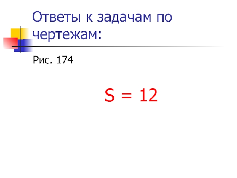 Ответы к задачам по чертежам:Рис. 174S = 12