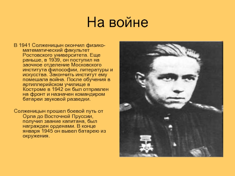 На войнеВ 1941 Солженицын окончил физико-математический факультет Ростовского университета. Еще раньше, в 1939, он поступил на заочное