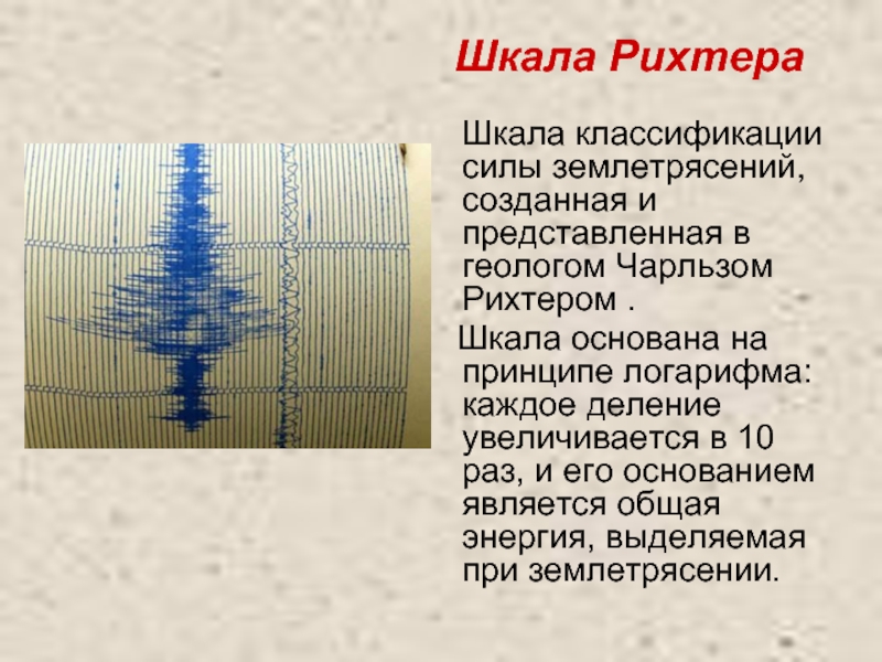 Шкала Рихтера   Шкала классификации силы землетрясений, созданная и представленная в геологом Чарльзом Рихтером .
