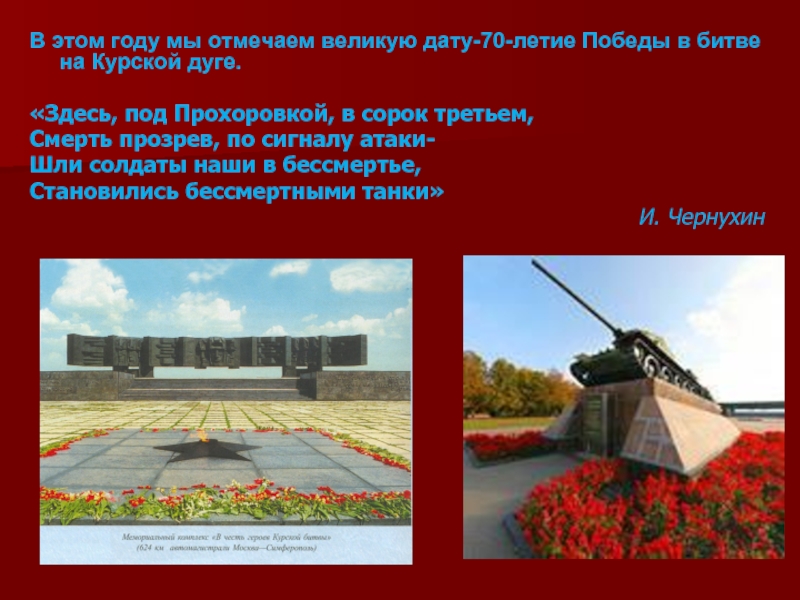 В этом году мы отмечаем великую дату-70-летие Победы в битве на Курской дуге.«Здесь, под Прохоровкой, в сорок