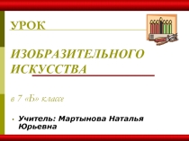 УРОК ИЗОБРАЗИТЕЛЬНОГО ИСКУССТВА в 7 Б классе
