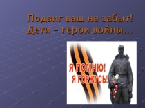 Подвиг ваш не забыт. Дети-герои войны
