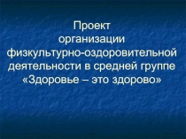 Проект организации физкультурно-оздоровительной деятельности в средней группе Здоровье