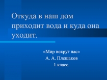 Откуда в наш дом приходит вода и куда она уходит.  «Мир вокруг нас» А. А. Плешаков 1 класс