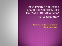 РАЗВЛЕЧЕНИЕ ДЛЯ ДЕТЕЙ МЛАДШЕГО ДОШКОЛЬНОГО ВОЗРАСТА «ПУТЕШЕСТВУЕМ НА ПАРОВОЗИКЕ