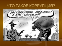 ЧТО ТАКОЕ КОРРУПЦИЯ?