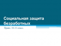 Социальная защита безработных  Право. 10-11 класс.