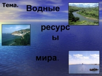 Водные  ресурсы  мира.