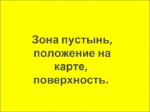 Зона пустынь, положение на карте,  поверхность.