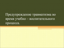 Предупреждение травматизма во время учебно – воспитательного процесса