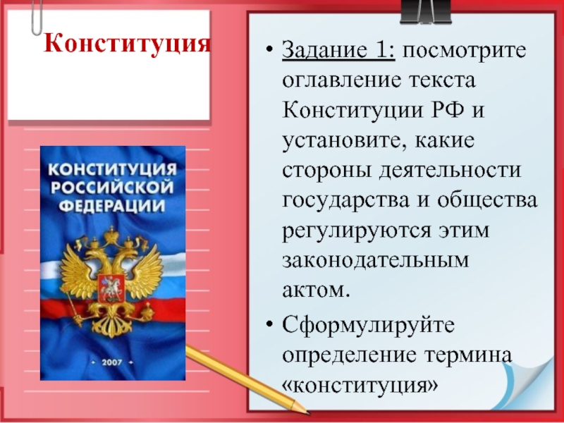КонституцияЗадание 1: посмотрите оглавление текста Конституции РФ и установите, какие стороны деятельности государства и общества регулируются этим