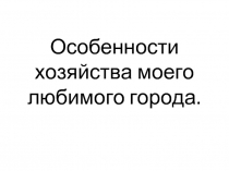 Особенности хозяйства моего любимого города.