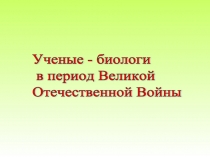 Ученые - биологи в период Великой Отечественной Войны