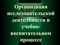 Организация исследовательской деятельности в учебно- воспитательном процессе 