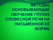 МЕТОДЫ, ОСНОВЫВАЮЩИЕ ОБУЧЕНИЕ ГЛУХИХ СЛОВЕСНОЙ РЕЧИ НА ПИСЬМЕННОЙ ЕЁ ФОРМЕ