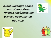 Обобщающие слова при однородных членах предложения  и знаки препинания при них