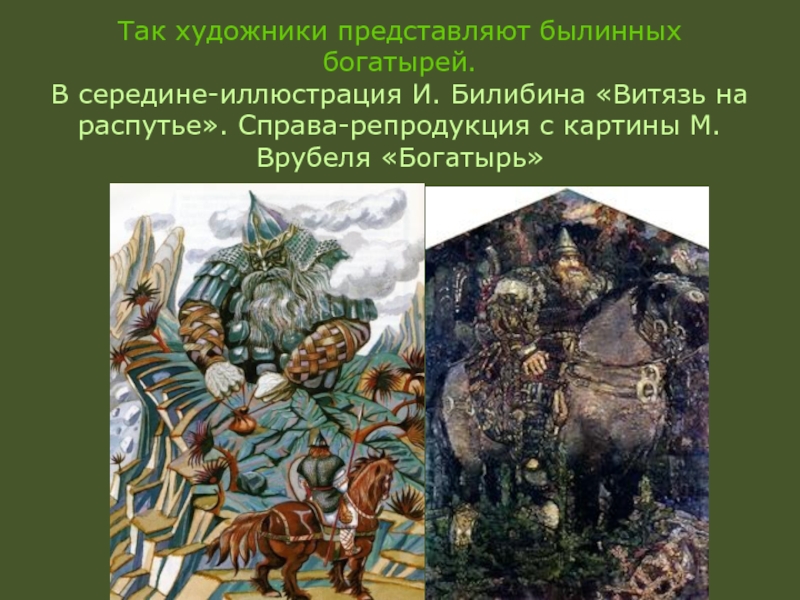 Так художники представляют былинных богатырей. В середине-иллюстрация И. Билибина «Витязь на распутье». Справа-репродукция с картины М. Врубеля