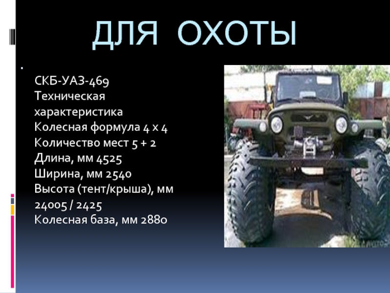 ДЛЯ ОХОТЫ  СКБ-УАЗ-469 Техническая характеристика Колесная формула 4 х 4 Количество мест 5 + 2 Длина,