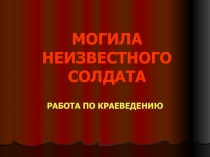 МОГИЛА НЕИЗВЕСТНОГО СОЛДАТА