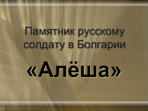 Памятник русскому солдату в Болгарии  «Алёша»