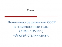 Политическое развитие СССР в послевоенные годы (1945-1953гг.)  «Апогей сталинизма».
