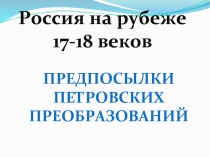 Россия на рубеже  17-18 веков  Предпосылки  Петровских преобразований