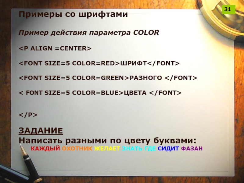 Примеры со шрифтамиПример действия параметра COLORШРИФТРАЗНОГО < FONT SIZE=5 COLOR=BLUE>ЦВЕТА ЗАДАНИЕ Написать разными по цвету буквами:	КАЖДЫЙ ОХОТНИК