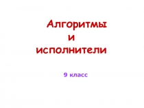 Алгоритмы и исполнители  9 класс