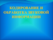 КОДИРОВАНИЕ И ОБРАБОТКА ЗВУКОВОЙ ИНФОРМАЦИИ