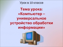 Компьютер – универсальное устройство обработки информации