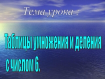 Таблицы умножения и деления с числом 6. 