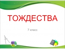 ТОЖДЕСТВА   7 класс