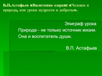 В.П.Астафьев «Васюткино озеро»: «Человек и природа, или уроки мудрости и доброты»