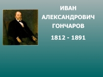 ИВАН АЛЕКСАНДРОВИЧ ГОНЧАРОВ 1812 - 1891