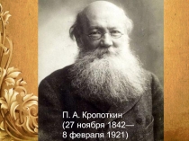 П. А. Кропоткин (27 ноября 1842— 8 февраля 1921)