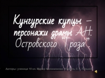 Кунгурские купцы – персонажи драмы А.Н.Островского “Гроза”. 