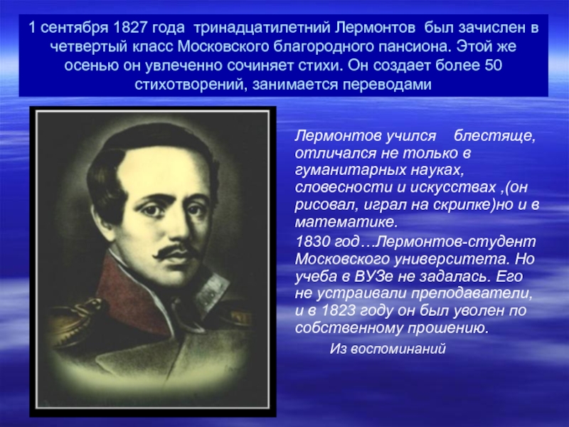 1 сентября 1827 года тринадцатилетний Лермонтов был зачислен в четвертый класс Московского благородного пансиона. Этой же осенью